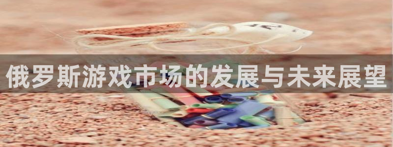 pp电子子文化创意有限公司特邀玩家：俄罗斯游戏市场的发展与未来展望