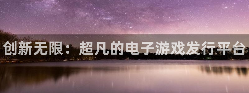 pp电子官网官网注册账号是什么：创新无限：超凡的电子游戏发行平台